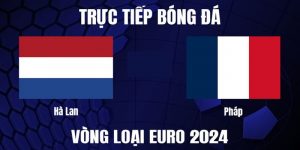 Bongdawap | Hà Lan Vs Pháp: Bí Kíp Nhập Môn Đặt Tiền Kèo Đấu 